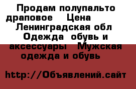 Продам полупальто драповое  › Цена ­ 1 000 - Ленинградская обл. Одежда, обувь и аксессуары » Мужская одежда и обувь   
